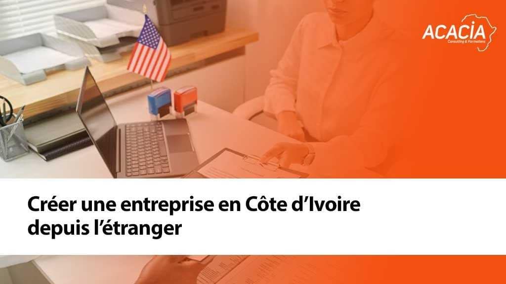 Blog - Création d'entreprise & fiscalité en Côte d'Ivoire 11 Créer une entreprise en Côte d’Ivoire depuis l’étranger